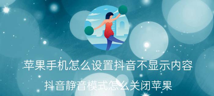 苹果手机怎么设置抖音不显示内容 抖音静音模式怎么关闭苹果？